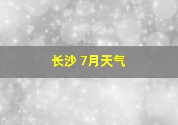 长沙 7月天气